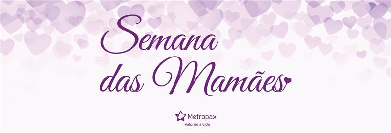 Dia das Mães - Semana das Mães Metropax